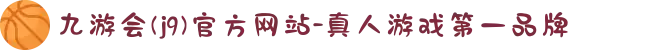 九游会(j9)官方网站-真人游戏第一品牌